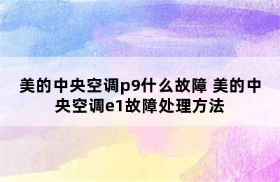 美的中央空调p9什么故障 美的中央空调e1故障处理方法